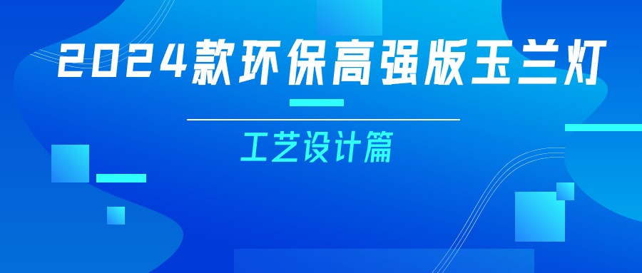 更輕、更強(qiáng)、更經(jīng)濟(jì)！一篇看懂2024款玉蘭燈（工藝設(shè)計(jì)篇）